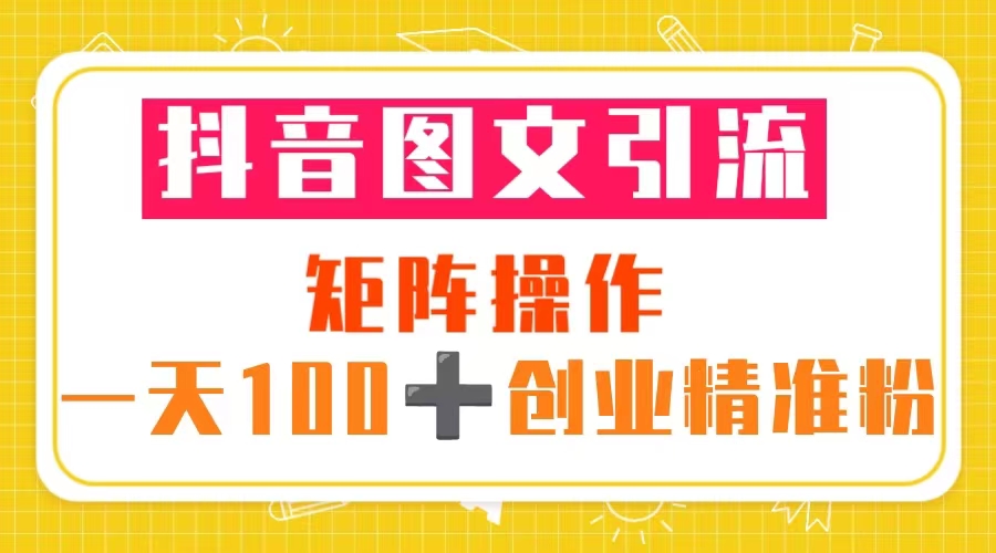 【副业项目5603期】抖音图文引流 矩阵操作 一天100+创业精准粉（5节视频课+素材模板）-掘金计划