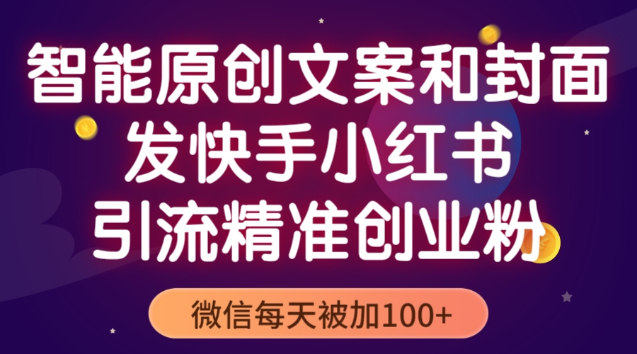【副业项目5606期】智能原创封面和创业文案，快手小红书引流精准创业粉，微信每天被加100+-掘金计划