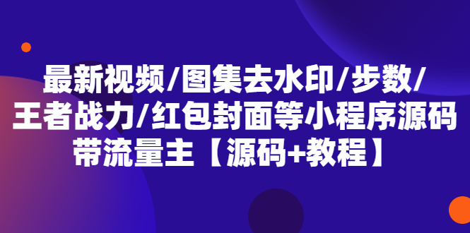 【副业项目5608期】最新视频/图集去水印/步数/王者战力/红包封面等 带流量主(小程序源码+教程)-掘金计划