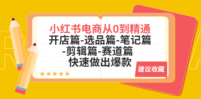【副业项目5611期】小红书电商从0到精通：开店篇-选品篇-笔记篇-剪辑篇-赛道篇 快速做出爆款-掘金计划