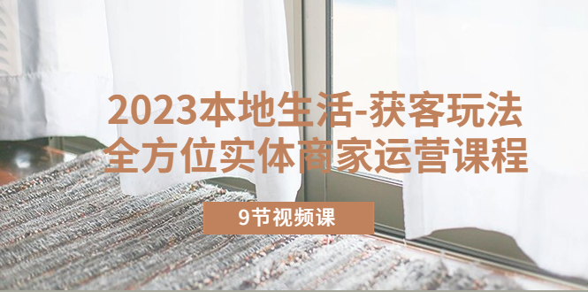 【副业项目5802期】2023本地生活-获客玩法，全方位实体商家运营课程（9节视频课）-掘金计划
