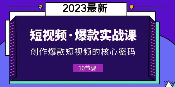 【副业项目5959期】2023短视频·爆款实战课，创作·爆款短视频的核心·密码（10节视频课）-掘金计划