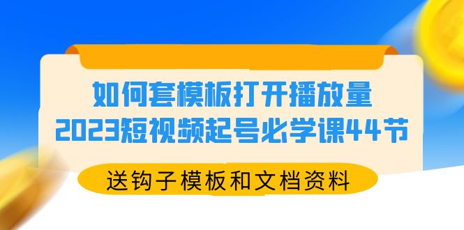 【副业项目5878期】如何套模板打开播放量，2023短视频起号必学课44节（送钩子模板和文档资料）-掘金计划