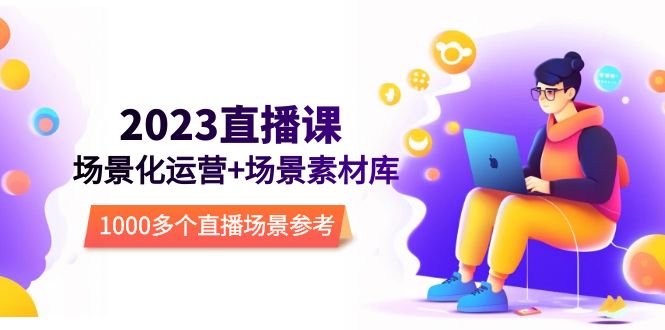 【副业项目5710期】2023直播-场景化运营+场景素材库，1000多个直播场景参考-掘金计划