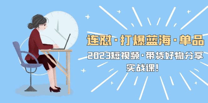 【副业项目5711期】连怼·打爆蓝海·单品，2023短视频·带货好物分享·实战课-掘金计划
