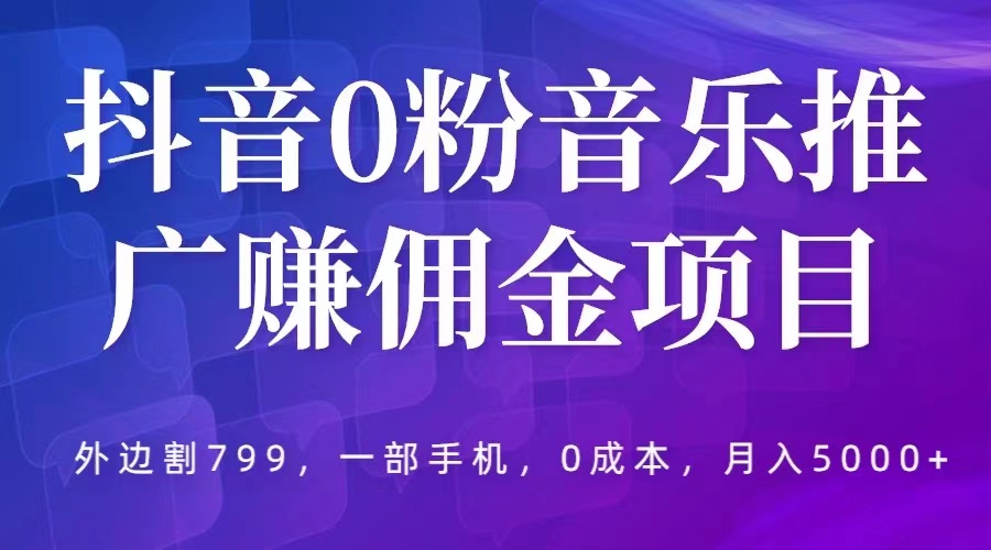 【副业项目5853期】抖音0粉音乐推广赚佣金项目，外边割799，一部手机0成本就可操作，月入5000+-掘金计划