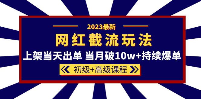 【副业项目5862期】2023网红·同款截流玩法【初级+高级课程】上架当天出单 当月破10w+持续爆单-掘金计划