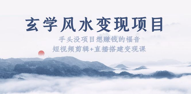 【副业项目5714期】玄学风水变现项目：手头没项目想赚钱的福音（短视频剪辑+直播搭建变现课）-掘金计划