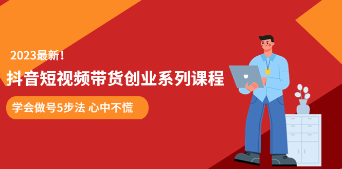 【副业项目5920期】某培训售价980的抖音短视频带货创业系列课程 学会做号5步法 心中不慌-掘金计划