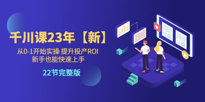 【副业项目5925期】千川课23年【新】从0-1开始实操 提升投产ROI 新手也能快速上手 22节完整版-掘金计划