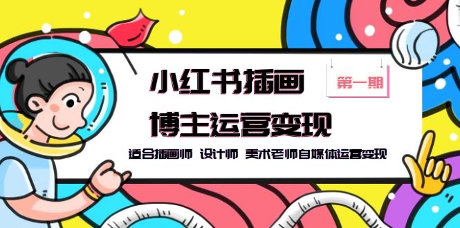 【副业项目5896期】小红书插画博主运营变现-第1期，适合插画师 设计师 美术老师自媒体运营变现-掘金计划