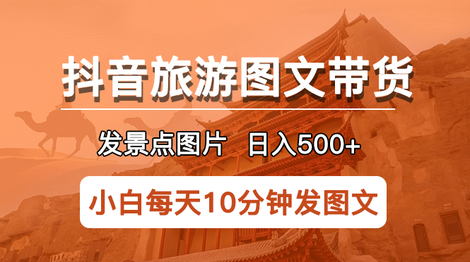 【副业项目5926期】抖音旅游图文带货项目，每天半小时发景点图片日入500+长期稳定项目-掘金计划