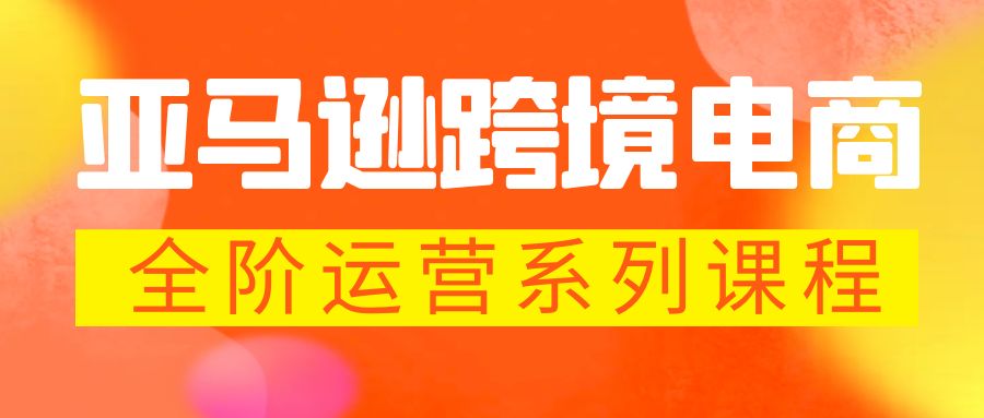 【副业项目5987期】亚马逊跨境-电商全阶运营系列课程 每天10分钟，让你快速成为亚马逊运营高手-掘金计划