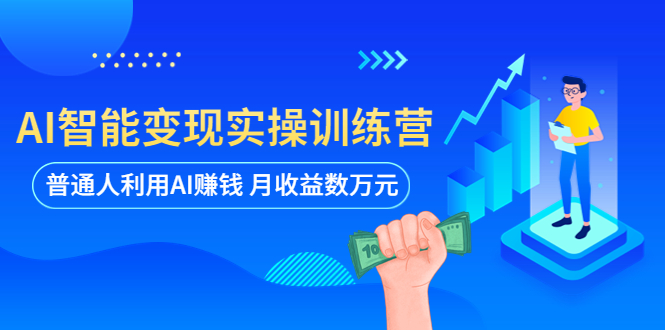 【副业项目5934期】AI智能变现实操训练营：普通人利用AI赚钱 月收益数万元（全套课程+文档）-掘金计划