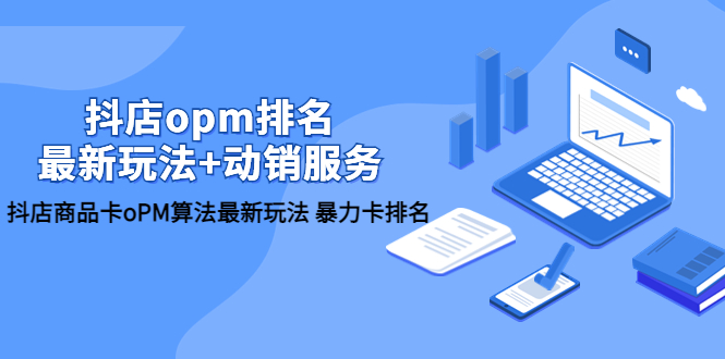 【副业项目5946期】抖店/opm排名/最新玩法+动销服务，抖店商品卡oPM算法最新玩法 暴力卡排名-掘金计划