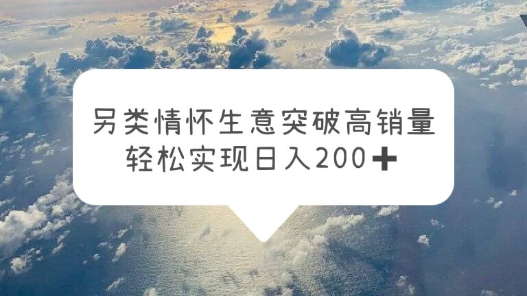 【副业项目5948期】另类情怀信息差生意，突破高销量，轻松实现日入200+-掘金计划