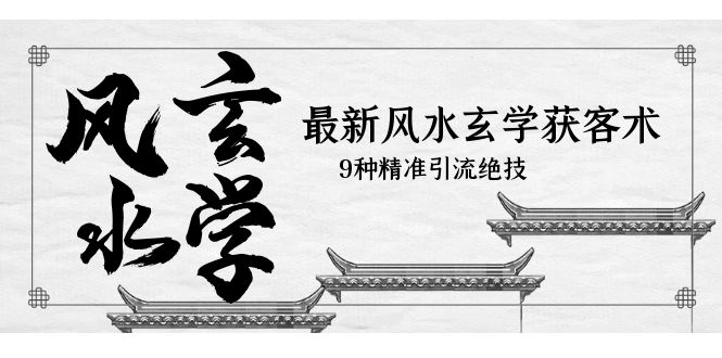 【副业项目5952期】最新风水玄学-获客术，9种精准引流绝技（专题课）-掘金计划