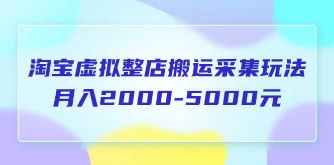 【副业项目5953期】淘宝虚拟整店搬运采集玩法分享课：月入2000-5000元（5节课）-掘金计划