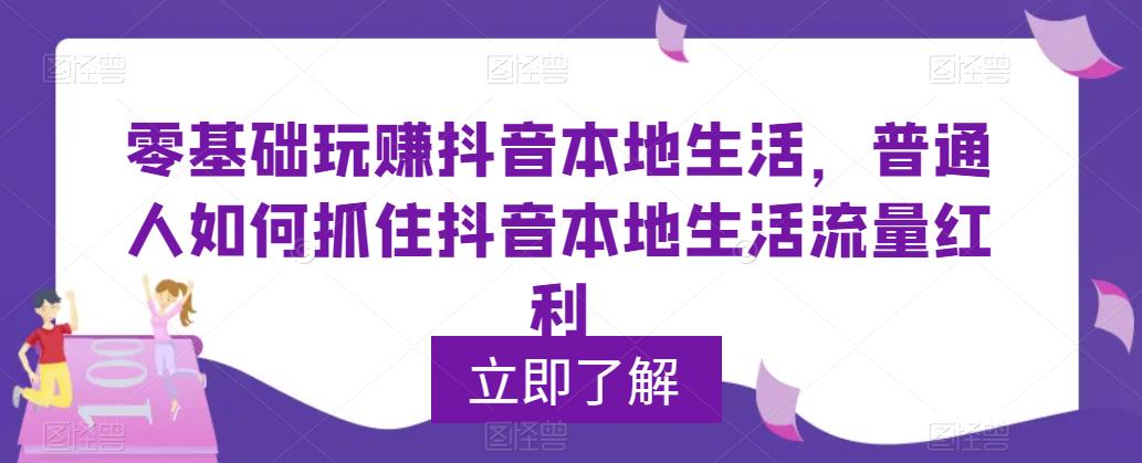 【副业项目5913期】0基础玩赚抖音同城本地生活，普通人如何抓住抖音本地生活流量红利-掘金计划