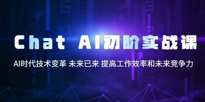 【副业项目5685期】Chat AI初阶实战课，AI时代技术变革 未来已来 提高工作效率和未来竞争力-掘金计划