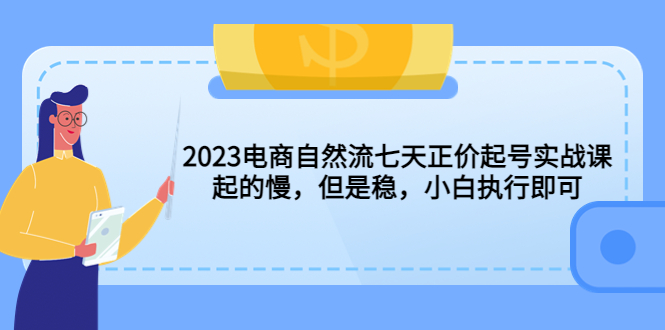 【副业项目5976期】2023电商自然流七天正价起号实战课：起的慢，但是稳，小白执行即可-掘金计划