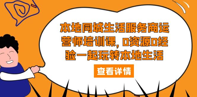 【副业项目5792期】本地同城生活服务商运营师培训课，0资源0经验一起玩转本地生活-掘金计划