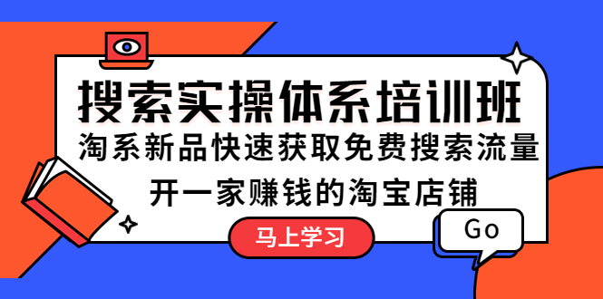 【副业项目5725期】搜索实操体系培训班：淘系新品快速获取免费搜索流量 开一家赚钱的淘宝店铺-掘金计划