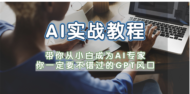 【副业项目5727期】AI实战教程，带你从小白成为AI专家，你一定要不错过的G-P-T风口-掘金计划