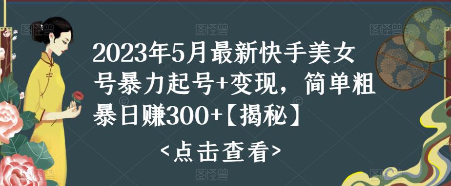 【副业项目5979期】快手暴力起号+变现2023五月最新玩法，简单粗暴 日入300+-掘金计划