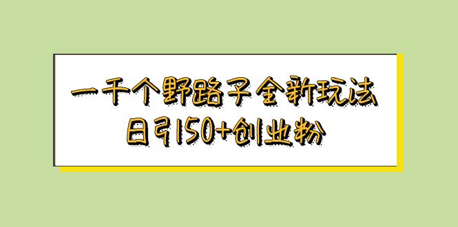 【副业项目5980期】一千个野路子全新玩法 日引50+创业粉-掘金计划