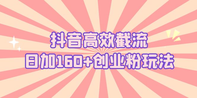 【副业项目5983期】抖音高效截流日加160+创业粉玩法：详细操作实战演示！-掘金计划