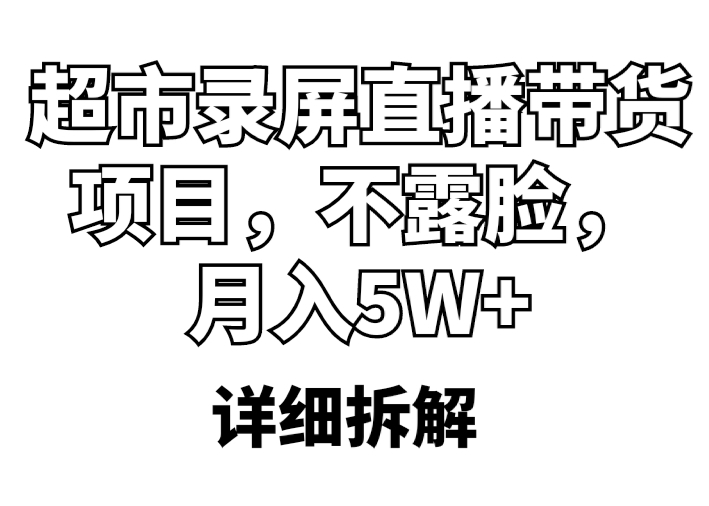 【副业项目5797期】超市录屏直播带货项目，不露脸，月入5W+（详细拆解）-掘金计划