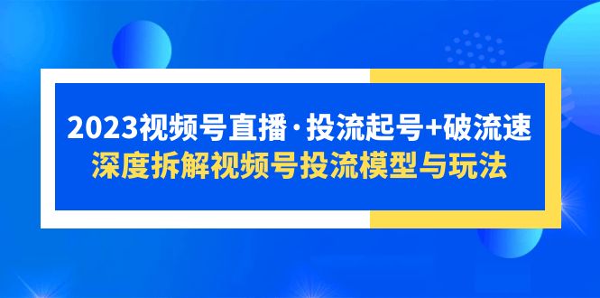 【副业项目5735期】2023视频号直播·投流起号+破流速，深度拆解视频号投流模型与玩法-掘金计划