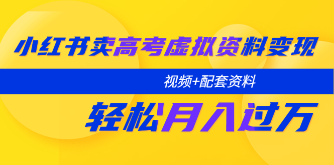 【副业项目5740期】小红书卖高考虚拟资料变现分享课：轻松月入过万（视频+配套资料）-掘金计划