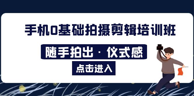 【副业项目5784期】手机0基础拍摄剪辑培训班：随手拍出·仪式感-掘金计划