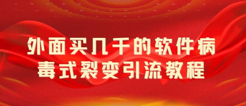 【副业项目5787期】外面卖几千的软件病毒式裂变引流教程，病毒式无限吸引精准粉丝【揭秘】-掘金计划