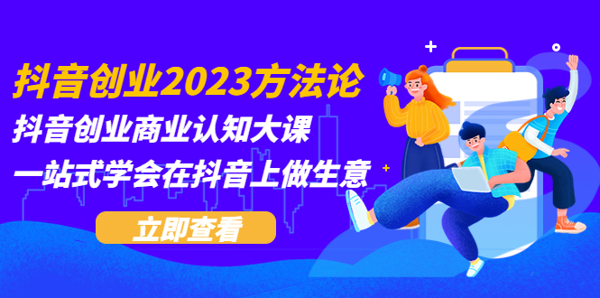 【副业项目5744期】抖音创业2023方法论：抖音创业商业认知大课，一站式学会在抖音上做生意-掘金计划