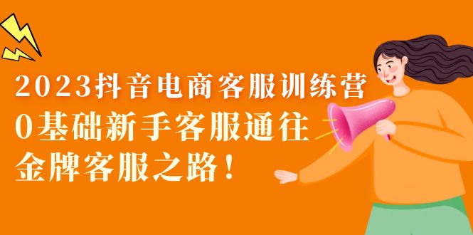 【副业项目5750期】2023抖音·电商客服训练营：0基础新手客服通往金牌客服之路-掘金计划