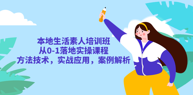 【副业项目5814期】本地生活素人培训班：从0-1落地实操课程，方法技术，实战应用，案例解析-掘金计划
