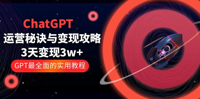 【副业项目5815期】ChatGPT运营-秘诀与变现攻略：3天变现1w+ GPT最全面的实用教程（100节课）-掘金计划