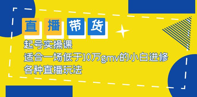 【副业项目5826期】2023直播带货起号实操课，适合一场低于·10万gmv的小白进修 各种直播玩法-掘金计划