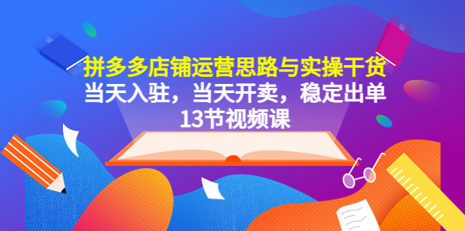 【副业项目5757期】拼多多店铺运营思路与实操干货，当天入驻，当天开卖，稳定出单（13节课）-掘金计划