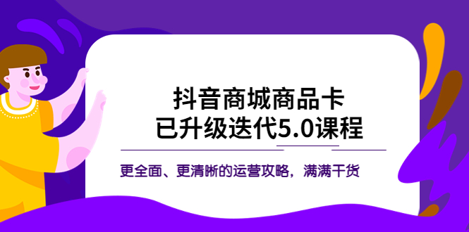 【副业项目5846期】抖音商城商品卡·已升级迭代5.0课程：更全面、更清晰的运营攻略，满满干货-掘金计划