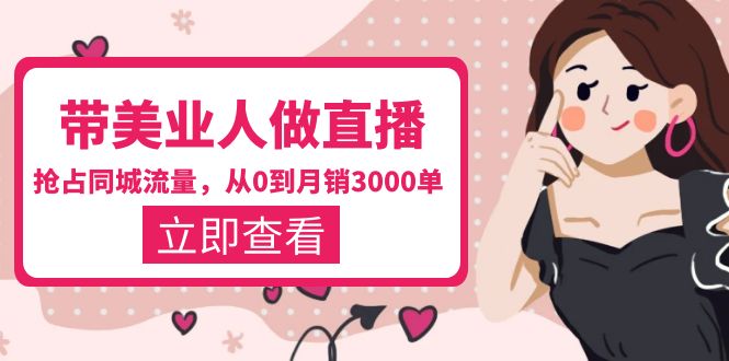【副业项目5833期】带美业人-做直播，抢占同城流量，打造门店盈利闭环系统 从0到月销3000单-掘金计划