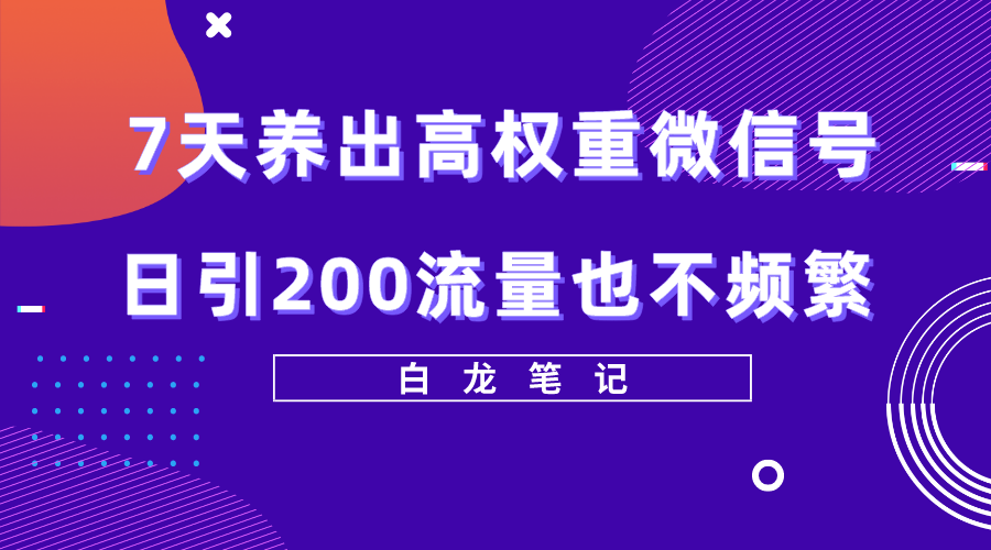 【副业项目5703期】7天养出高权重微信号，日引200流量也不频繁，方法价值3680元-掘金计划