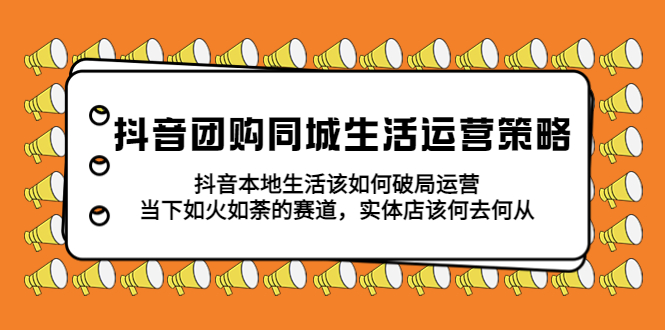 【副业项目5762期】抖音团购同城生活运营策略，抖音本地生活该如何破局，实体店该何去何从！-掘金计划