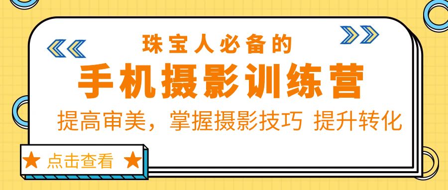【副业项目5844期】珠/宝/人必备的手机摄影训练营第7期：提高审美，掌握摄影技巧 提升转化-掘金计划