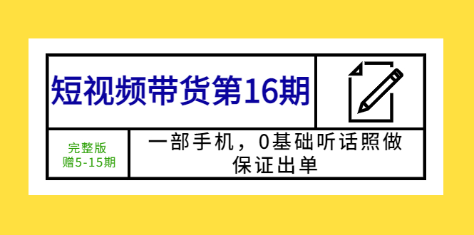 【副业项目5770期】短视频带货第16期：一部手机，0基础听话照做，保证出单 (完整版 赠5-15期)-掘金计划