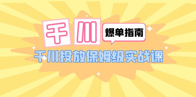 【副业项目6184期】千川-爆单实战指南：千川投放保姆级实战课（22节课时）-掘金计划