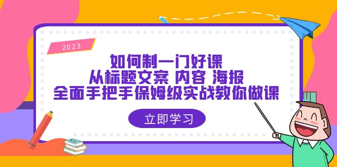 【副业项目6273期】如何制一门·好课：从标题文案 内容 海报，全面手把手保姆级实战教你做课-掘金计划